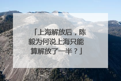 上海解放后，陈毅为何说上海只能算解放了一半？