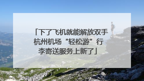 下了飞机就能解放双手 杭州机场“轻松游”行李寄送服务上新了