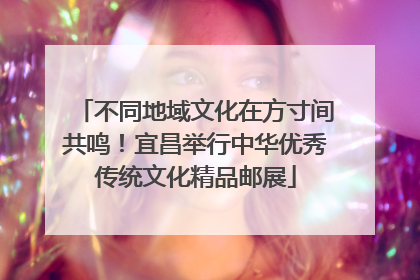 不同地域文化在方寸间共鸣！宜昌举行中华优秀传统文化精品邮展