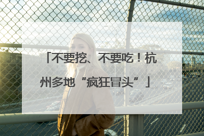 不要挖、不要吃！杭州多地“疯狂冒头”