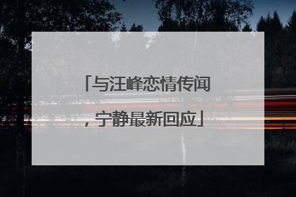 与汪峰恋情传闻，宁静最新回应