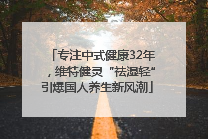 专注中式健康32年，维特健灵“祛湿轻”引爆国人养生新风潮