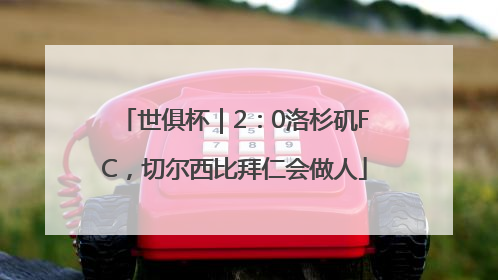 世俱杯｜2：0洛杉矶FC，切尔西比拜仁会做人