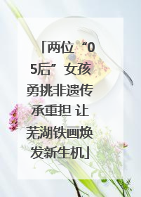 两位“05后”女孩勇挑非遗传承重担 让芜湖铁画焕发新生机