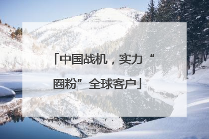 中国战机，实力“圈粉”全球客户