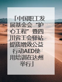 中国职工发展基金会“护心工程”暨四川省工会驿站提质增效公益行动AED使用培训在达州举行