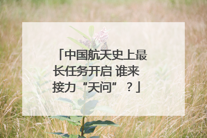 中国航天史上最长任务开启 谁来接力“天问”？