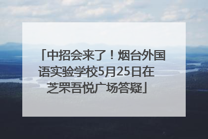 中招会来了！烟台外国语实验学校5月25日在芝罘吾悦广场答疑