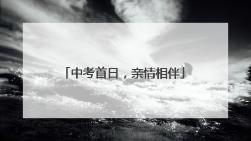 中考首日，亲情相伴