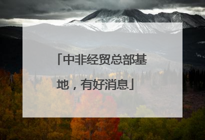 中非经贸总部基地，有好消息