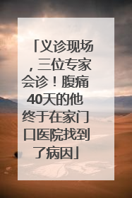 义诊现场，三位专家会诊！腹痛40天的他终于在家门口医院找到了病因