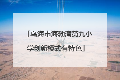 乌海市海勃湾第九小学创新模式有特色