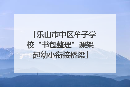 乐山市中区牟子学校“书包整理”课架起幼小衔接桥梁