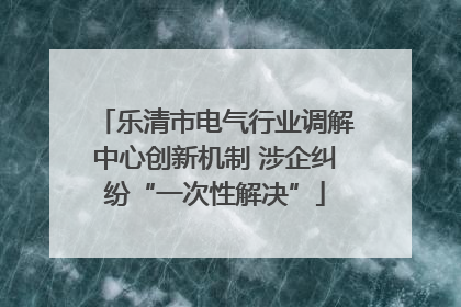 乐清市电气行业调解中心创新机制 涉企纠纷“一次性解决”