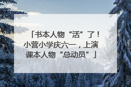 书本人物“活”了！小营小学庆六一，上演课本人物“总动员”