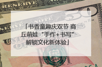 书香童趣庆双节 商丘萌娃“手作+书写”解锁文化新体验