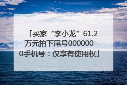 买家“李小龙”61.2万元拍下尾号0000000手机号：仅享有使用权