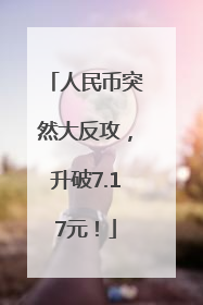 人民币突然大反攻，升破7.17元！