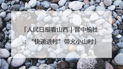 人民日报看山西｜晋中榆社：“快递进村”带火小山村