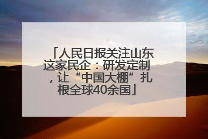 人民日报关注山东这家民企：研发定制，让“中国大棚”扎根全球40余国