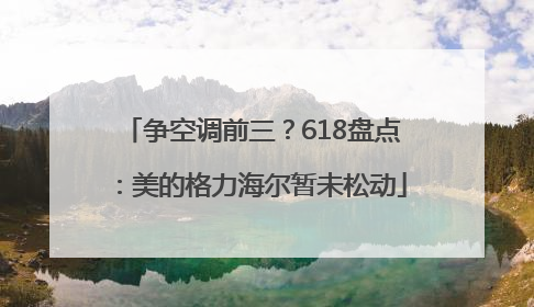 争空调前三？618盘点：美的格力海尔暂未松动