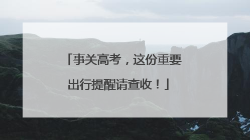事关高考，这份重要出行提醒请查收！