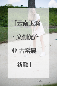 云南玉溪：文创促产业 古窑展新颜