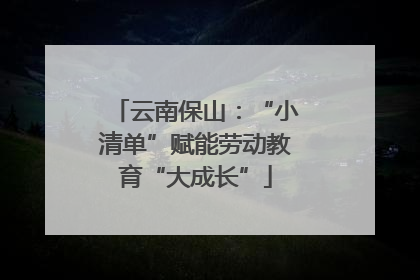 云南保山：“小清单”赋能劳动教育“大成长”