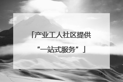 产业工人社区提供“一站式服务”