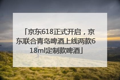 京东618正式开启，京东联合青岛啤酒上线两款618ml定制款啤酒