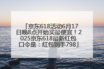 京东618活动6月17日晚8点开始买最便宜！2025京东618最新红包口令是：红包到手798