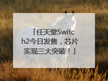 任天堂Switch2今日发售，芯片实现三大突破！