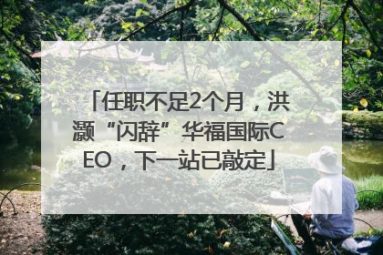 任职不足2个月，洪灏“闪辞”华福国际CEO，下一站已敲定