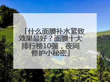 什么面膜补水紧致效果最好？面膜十大排行榜10强，夜间修护小秘密