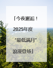 今夜邂逅！2025年度“最低满月”浪漫登场