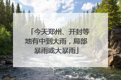 今天郑州、开封等地有中到大雨，局部暴雨或大暴雨