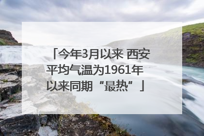 今年3月以来 西安平均气温为1961年以来同期“最热”