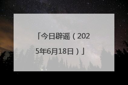 今日辟谣（2025年6月18日）