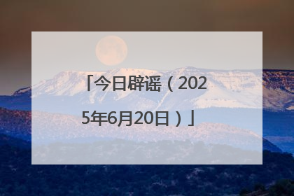 今日辟谣（2025年6月20日）