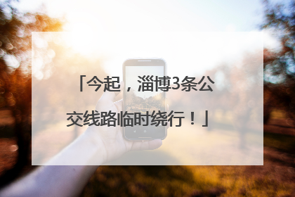 今起，淄博3条公交线路临时绕行！