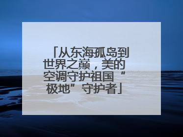 从东海孤岛到世界之巅，美的空调守护祖国“极地”守护者