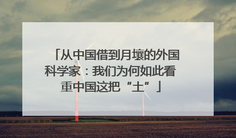 从中国借到月壤的外国科学家：我们为何如此看重中国这把“土”