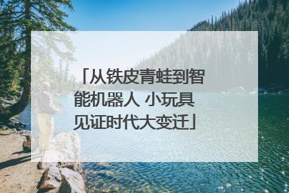 从铁皮青蛙到智能机器人 小玩具见证时代大变迁