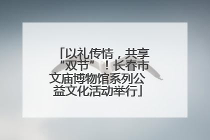 以礼传情，共享“双节”！长春市文庙博物馆系列公益文化活动举行