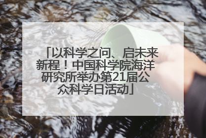 以科学之问、启未来新程！中国科学院海洋研究所举办第21届公众科学日活动