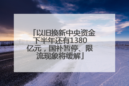以旧换新中央资金下半年还有1380亿元，国补暂停、限流现象将缓解