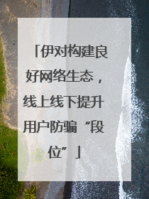 伊对构建良好网络生态，线上线下提升用户防骗“段位”