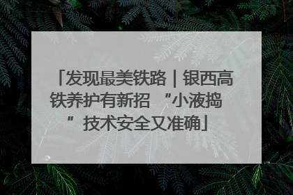 发现最美铁路｜银西高铁养护有新招 “小液捣”技术安全又准确