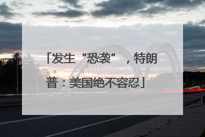 发生“恐袭”，特朗普：美国绝不容忍