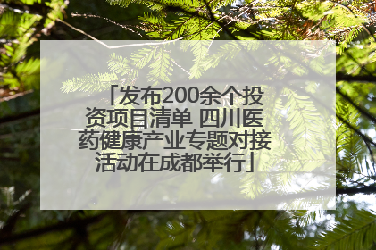 发布200余个投资项目清单 四川医药健康产业专题对接活动在成都举行